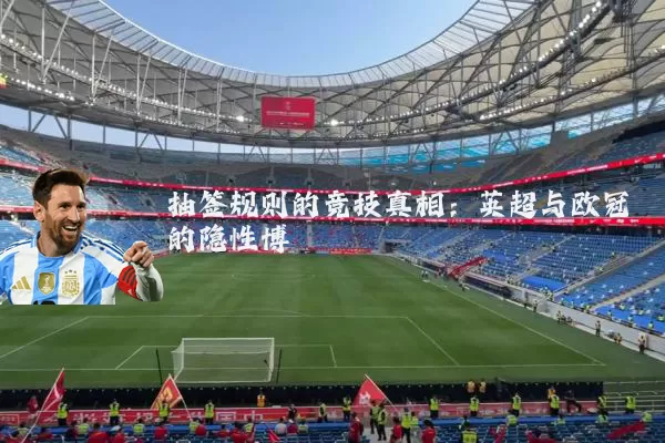 抽签规则的竞技真相：英超与欧冠的隐性博弈