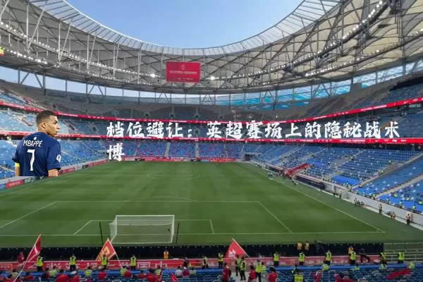 档位避让：英超赛场上的隐秘战术博弈
