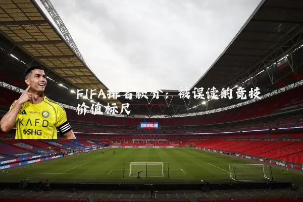 FIFA排名积分：被误读的竞技价值标尺