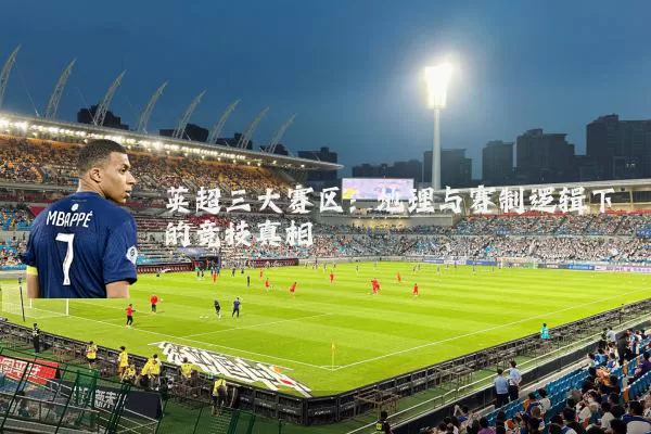 英超三大赛区:地理与赛制逻辑下的竞技真相