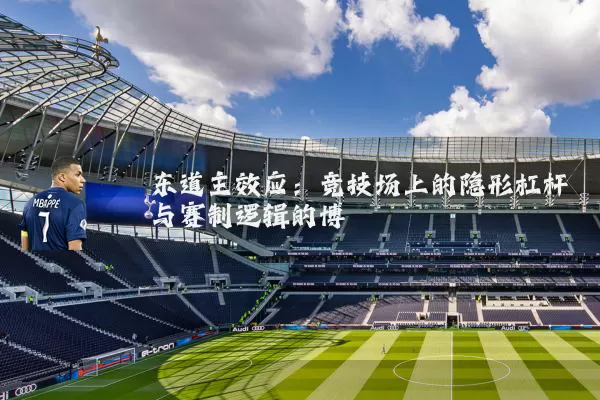 东道主效应:竞技场上的隐形杠杆与赛制逻辑的博弈