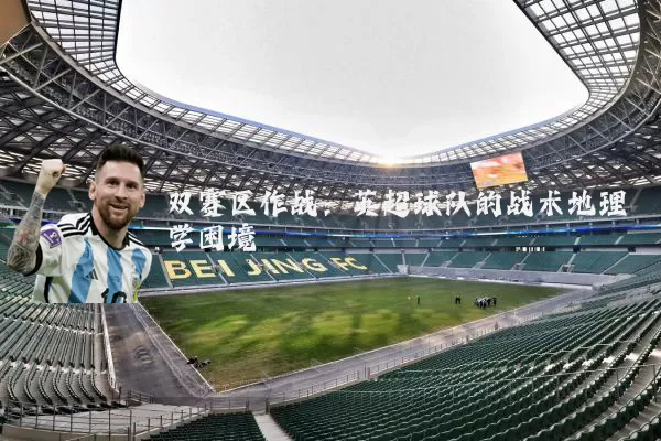 双赛区作战：英超球队的战术地理学困境