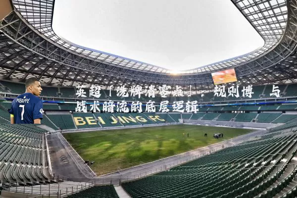 英超「洗牌清零点」：规则博弈与战术暗流的底层逻辑