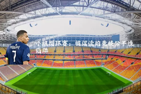 小组循环赛：被误读的竞技公平性陷阱