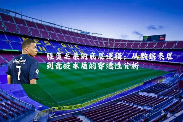 胜负关系的底层逻辑：从数据表层到竞技本质的穿透性分析