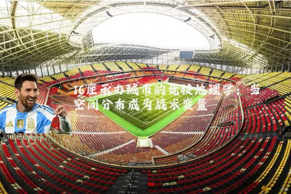 16座承办城市的竞技地理学：当空间分布成为战术变量