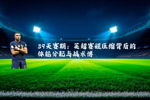 39天赛期：英超赛程压缩背后的体能分配与战术博弈