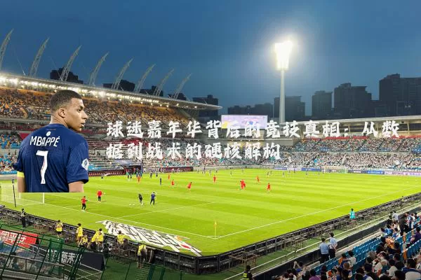 球迷嘉年华背后的竞技真相：从数据到战术的硬核解构