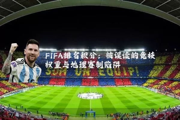 FIFA排名积分：被误读的竞技权重与地理赛制陷阱
