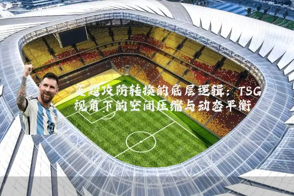 英超攻防转换的底层逻辑：TSG视角下的空间压缩与动态平衡