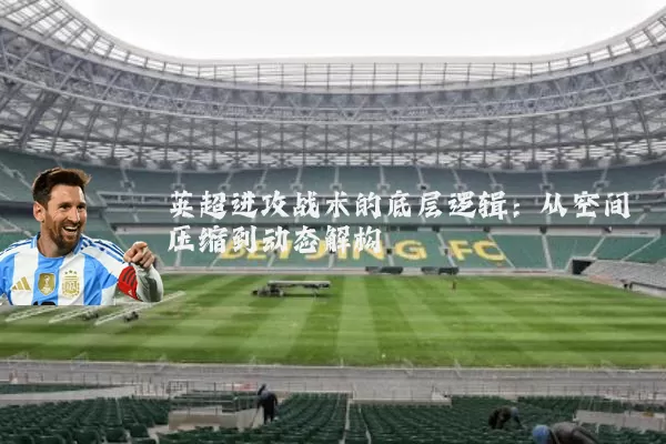 英超进攻战术的底层逻辑：从空间压缩到动态解构