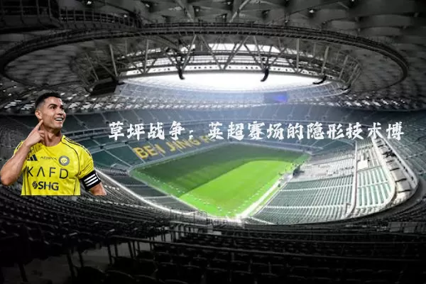 草坪战争：英超赛场的隐形技术博弈