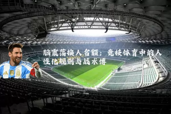 脑震荡换人名额：竞技体育中的人性化规则与战术博弈