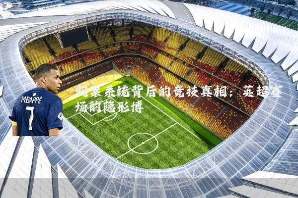 购票系统背后的竞技真相:英超赛场的隐形博弈