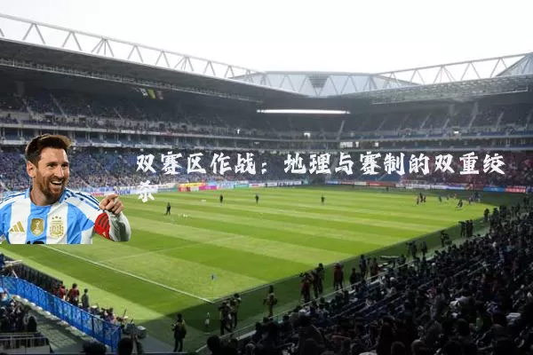 双赛区作战：地理与赛制的双重绞杀